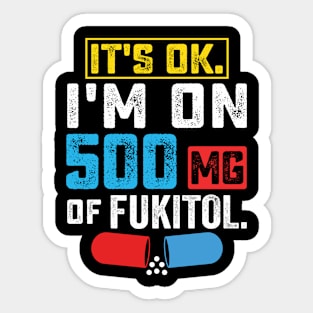 It's ok I'm on 500mg of Fukitol Funny Saying Sticker